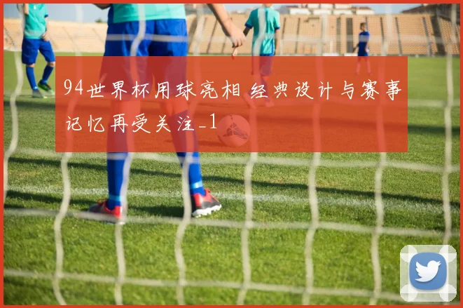 94世界杯用球亮相 经典设计与赛事记忆再受关注_1