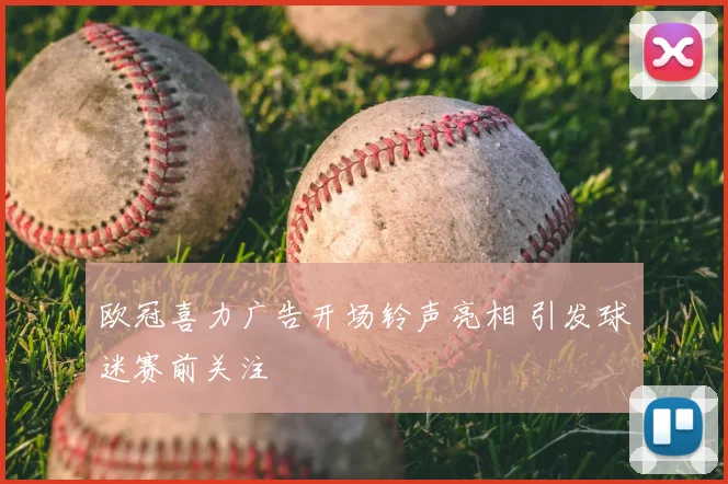 欧冠喜力广告开场铃声亮相 引发球迷赛前关注