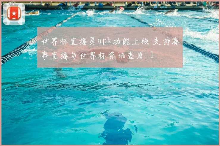 世界杯直播员apk功能上线 支持赛事直播与世界杯资讯查看_1