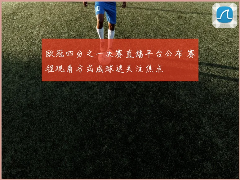 欧冠四分之一决赛直播平台公布 赛程观看方式成球迷关注焦点