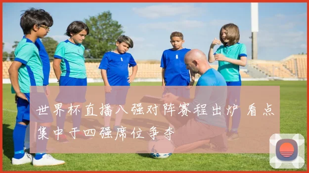 世界杯直播八强对阵赛程出炉 看点集中于四强席位争夺